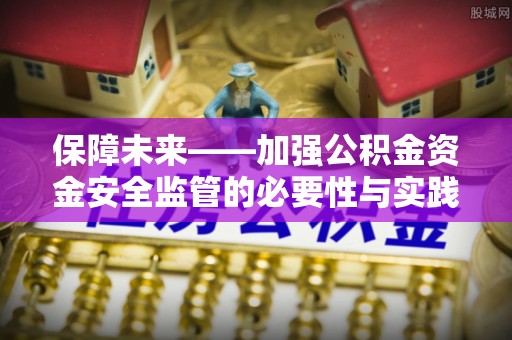 友好保障未来——加强公积金资金安全监管的必要性与实践路径