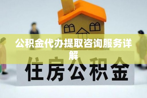 友好公积金代办提取咨询服务详解