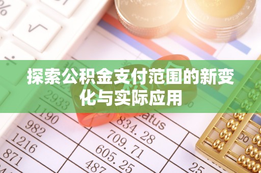 友好探索公积金支付范围的新变化与实际应用