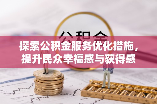 友好探索公积金服务优化措施，提升民众幸福感与获得感