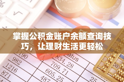 友好掌握公积金账户余额查询技巧，让理财生活更轻松