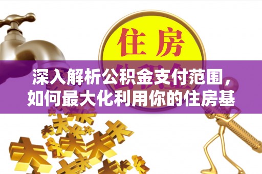 友好深入解析公积金支付范围，如何最大化利用你的住房基金