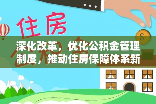 友好深化改革，优化公积金管理制度，推动住房保障体系新发展