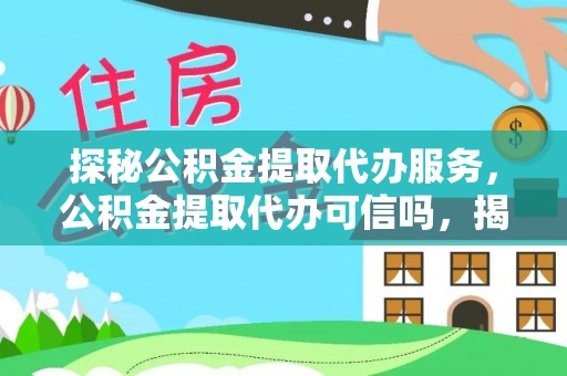 友好探秘公积金提取代办服务，公积金提取代办可信吗，揭秘真相与选择指南
