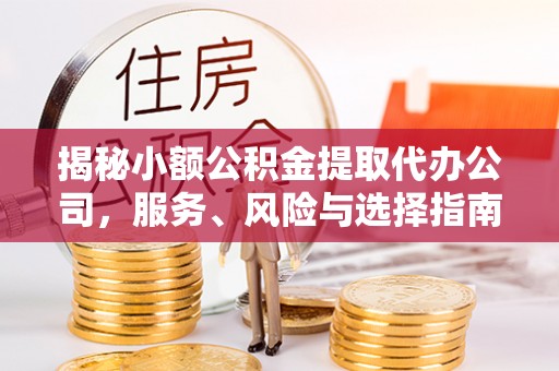 友好揭秘小额公积金提取代办公司，服务、风险与选择指南