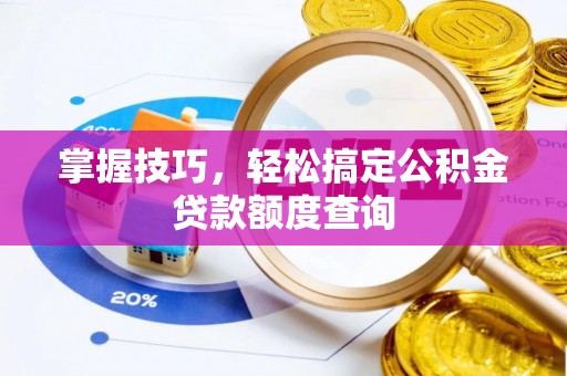 友好掌握技巧，轻松搞定公积金贷款额度查询