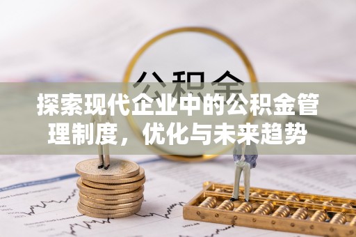 友好探索现代企业中的公积金管理制度，优化与未来趋势