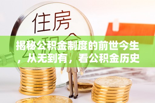 友好揭秘公积金制度的前世今生，从无到有，看公积金历史沿革如何塑造现代生活