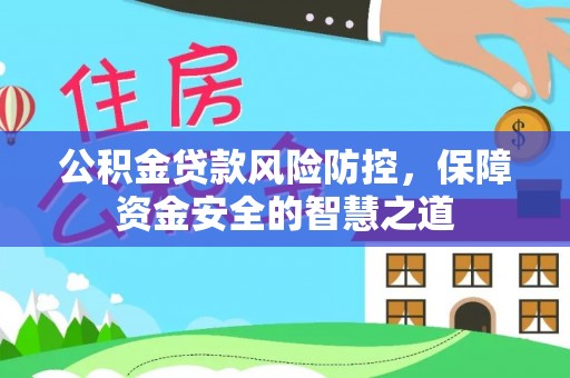 友好公积金贷款风险防控，保障资金安全的智慧之道