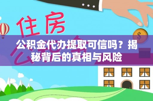 友好公积金代办提取可信吗？揭秘背后的真相与风险