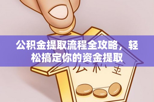 友好公积金提取流程全攻略，轻松搞定你的资金提取
