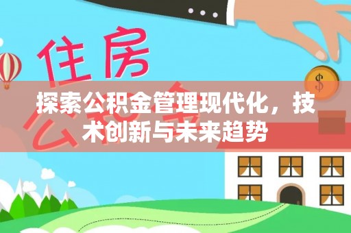 友好探索公积金管理现代化，技术创新与未来趋势