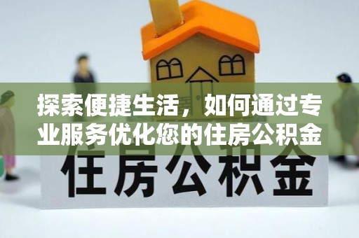 友好探索便捷生活，如何通过专业服务优化您的住房公积金代办提取体验