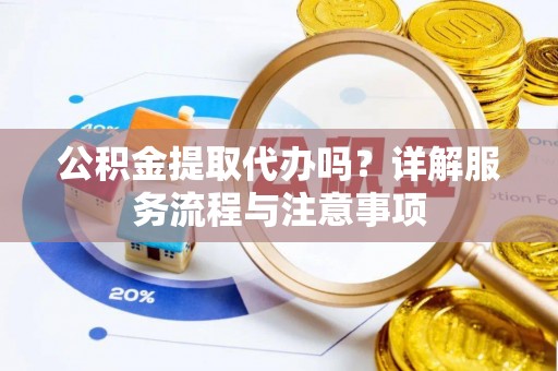 友好公积金提取代办吗？详解服务流程与注意事项