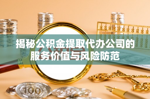 友好揭秘公积金提取代办公司的服务价值与风险防范