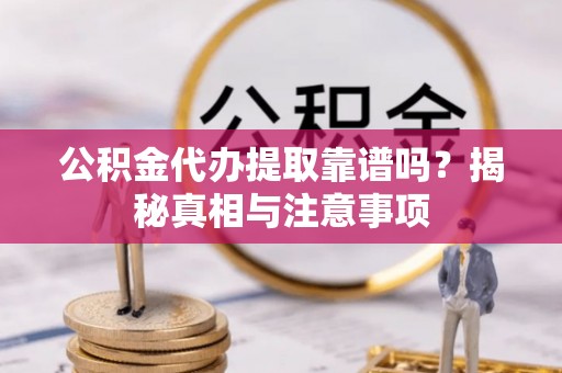 友好公积金代办提取靠谱吗？揭秘真相与注意事项