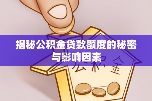 友好揭秘公积金贷款额度的秘密与影响因素