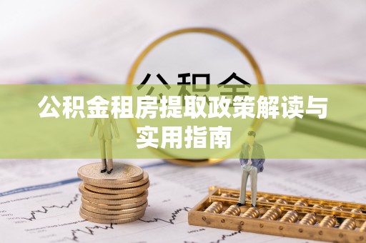 友好公积金租房提取政策解读与实用指南