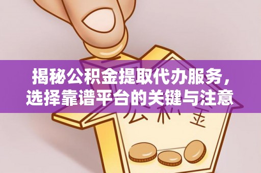 友好揭秘公积金提取代办服务，选择靠谱平台的关键与注意事项