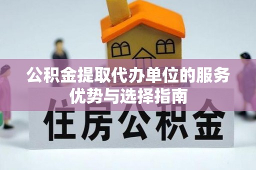 友好公积金提取代办单位的服务优势与选择指南