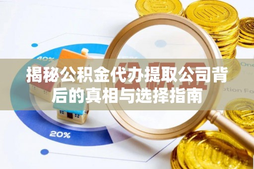 友好揭秘公积金代办提取公司背后的真相与选择指南