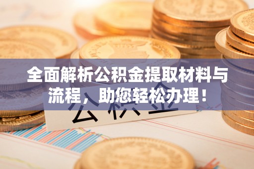 友好全面解析公积金提取材料与流程，助您轻松办理！