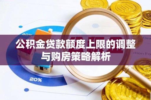 友好公积金贷款额度上限的调整与购房策略解析