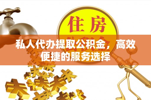 友好私人代办提取公积金，高效便捷的服务选择