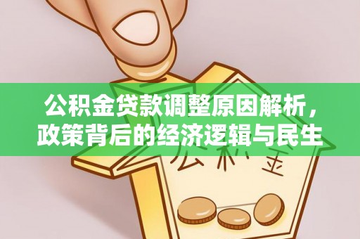 友好公积金贷款调整原因解析，政策背后的经济逻辑与民生考量