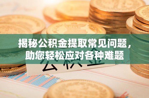 友好揭秘公积金提取常见问题，助您轻松应对各种难题