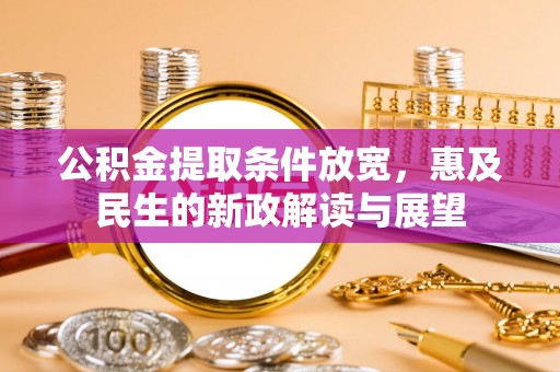 友好公积金提取条件放宽，惠及民生的新政解读与展望