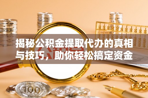 友好揭秘公积金提取代办的真相与技巧，助你轻松搞定资金流动问题