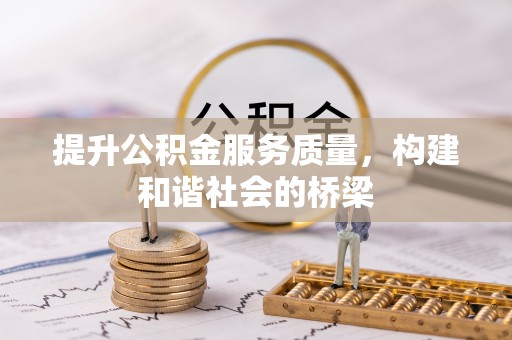 友好提升公积金服务质量，构建和谐社会的桥梁