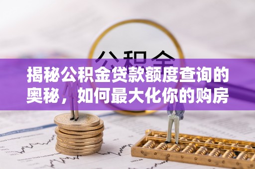 友好揭秘公积金贷款额度查询的奥秘，如何最大化你的购房资金