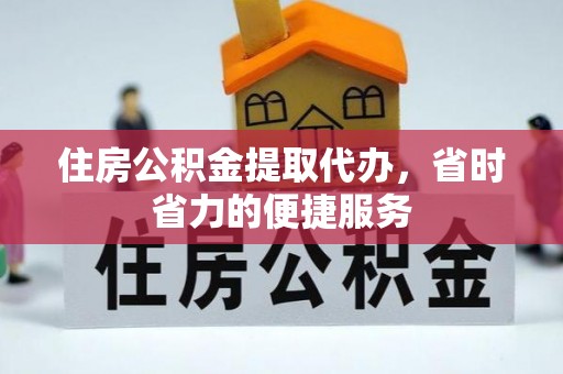 友好住房公积金提取代办，省时省力的便捷服务