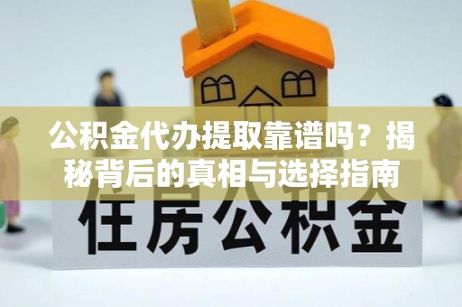 友好公积金代办提取靠谱吗？揭秘背后的真相与选择指南