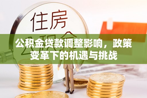 友好公积金贷款调整影响，政策变革下的机遇与挑战