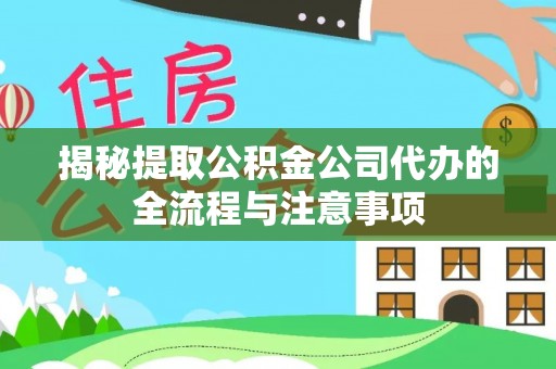 友好揭秘提取公积金公司代办的全流程与注意事项