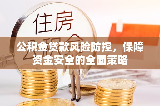 友好公积金贷款风险防控，保障资金安全的全面策略