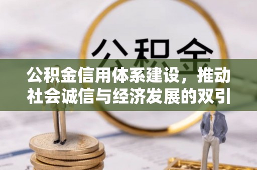 友好公积金信用体系建设，推动社会诚信与经济发展的双引擎