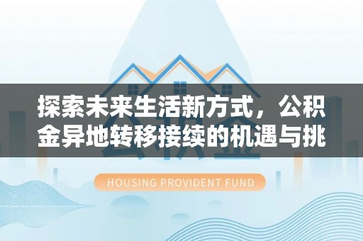 友好探索未来生活新方式，公积金异地转移接续的机遇与挑战