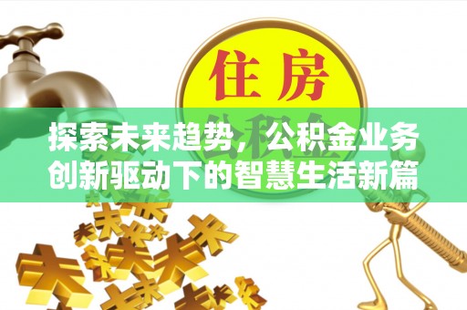 友好探索未来趋势，公积金业务创新驱动下的智慧生活新篇章