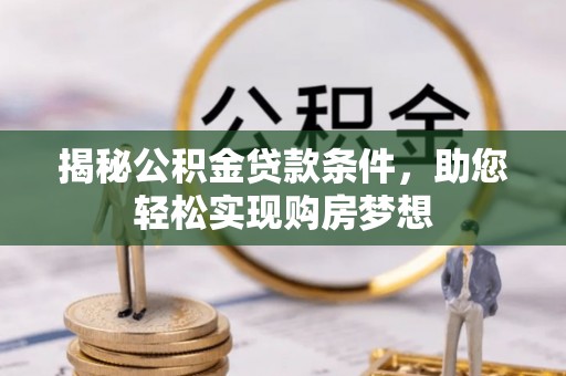 友好揭秘公积金贷款条件，助您轻松实现购房梦想