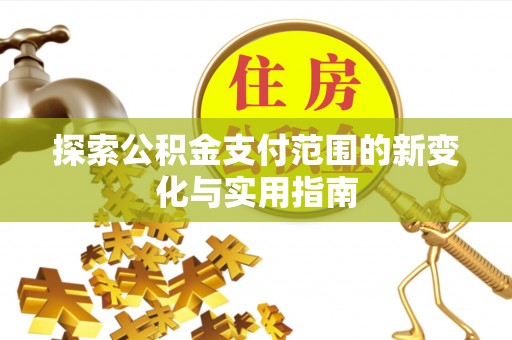 友好探索公积金支付范围的新变化与实用指南