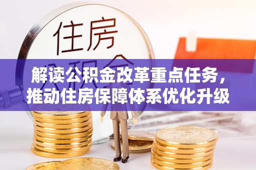 友好解读公积金改革重点任务，推动住房保障体系优化升级