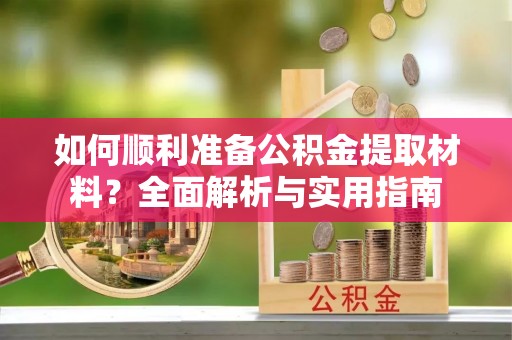 友好如何顺利准备公积金提取材料？全面解析与实用指南