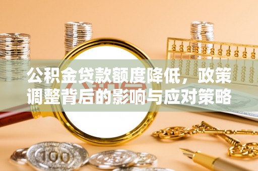 友好公积金贷款额度降低，政策调整背后的影响与应对策略