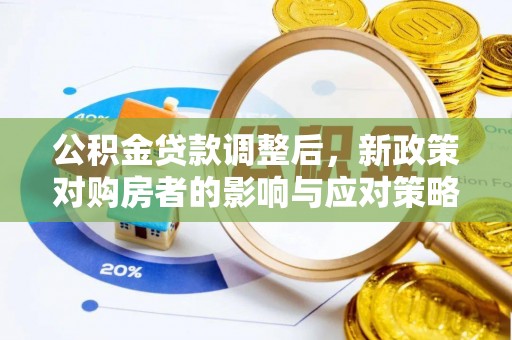 友好公积金贷款调整后，新政策对购房者的影响与应对策略