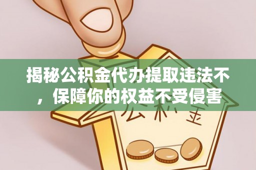 友好揭秘公积金代办提取违法不，保障你的权益不受侵害