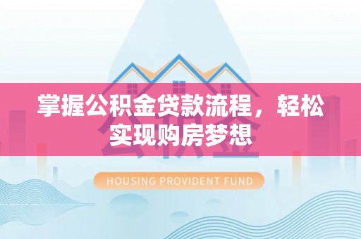 友好掌握公积金贷款流程，轻松实现购房梦想
